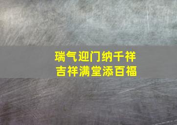 瑞气迎门纳千祥 吉祥满堂添百福